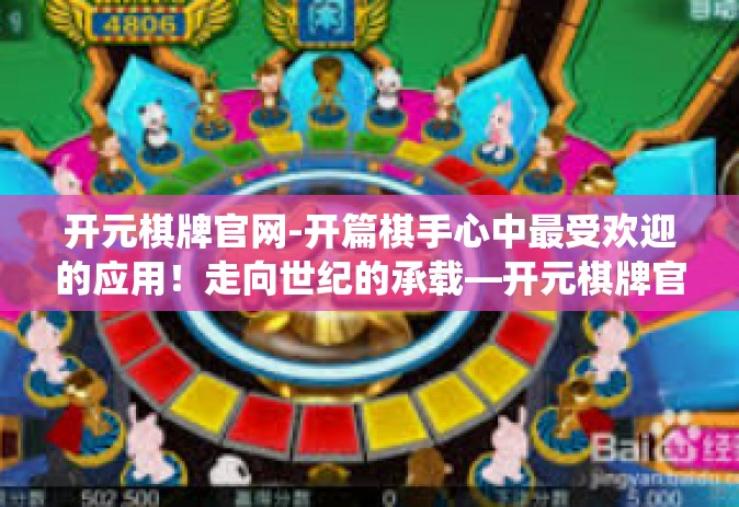 开元棋牌官网-开篇棋手心中最受欢迎的应用！走向世纪的承载—开元棋牌官网之旅。下面是围绕主题写一篇介绍元亨网络的文章。开元棋牌官网