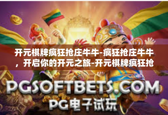 开元棋牌疯狂抢庄牛牛-疯狂抢庄牛牛，开启你的开元之旅-开元棋牌疯狂抢庄牛牛