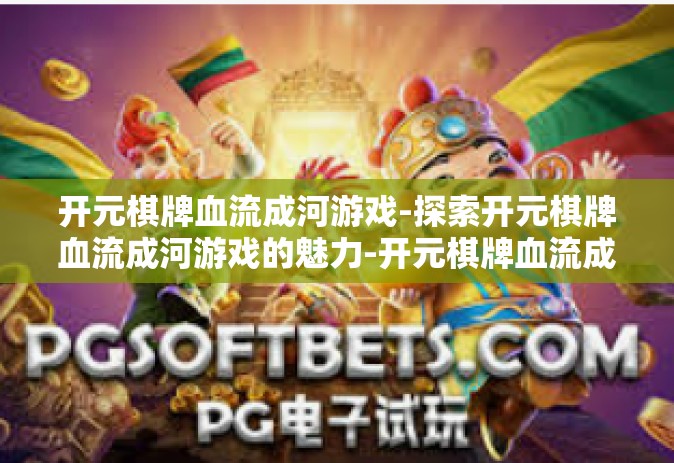 开元棋牌血流成河游戏-探索开元棋牌血流成河游戏的魅力-开元棋牌血流成河游戏