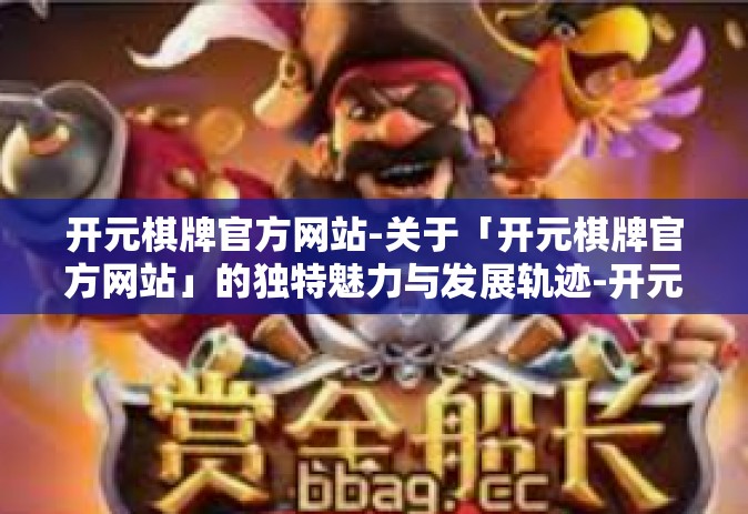 开元棋牌官方网站-关于「开元棋牌官方网站」的独特魅力与发展轨迹-开元棋牌官方网站