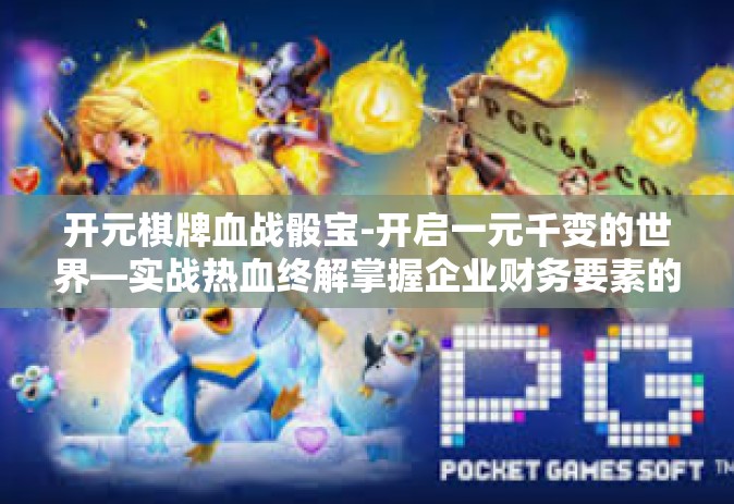 开元棋牌血战骰宝-开启一元千变的世界—实战热血终解掌握企业财务要素的斗争骰宝秘籍—开元棋牌血战骰宝的独特体验与实战解析-开元棋牌血战骰宝