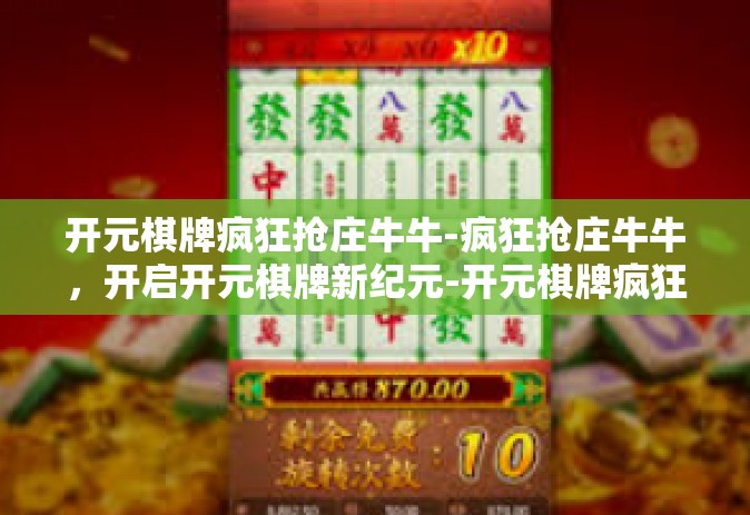 开元棋牌疯狂抢庄牛牛-疯狂抢庄牛牛，开启开元棋牌新纪元-开元棋牌疯狂抢庄牛牛