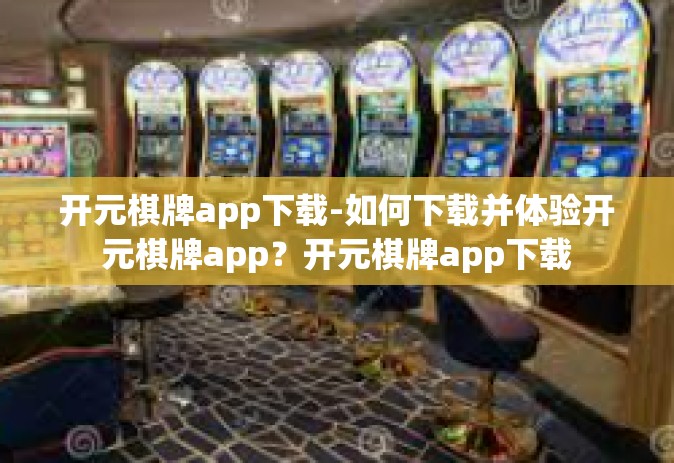 开元棋牌app下载-如何下载并体验开元棋牌app？开元棋牌app下载
