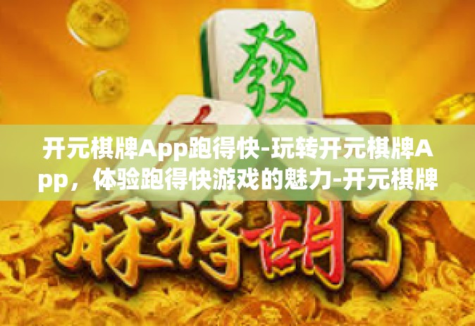 开元棋牌App跑得快-玩转开元棋牌App，体验跑得快游戏的魅力-开元棋牌App跑得快