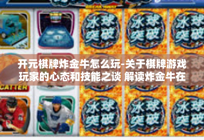 开元棋牌炸金牛怎么玩-关于棋牌游戏玩家的心态和技能之谈 解读炸金牛在开元棋牌的乐趣和挑战-开元棋牌炸金牛怎么玩