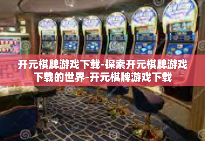 开元棋牌游戏下载-探索开元棋牌游戏下载的世界-开元棋牌游戏下载