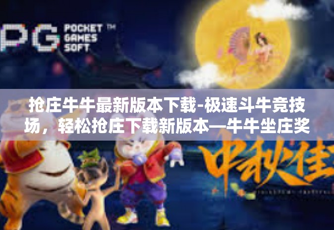 抢庄牛牛最新版本下载-极速斗牛竞技场，轻松抢庄下载新版本—牛牛坐庄奖游戏指南-抢庄牛牛最新版本下载