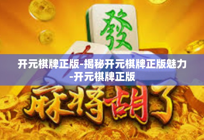 开元棋牌正版-揭秘开元棋牌正版魅力-开元棋牌正版