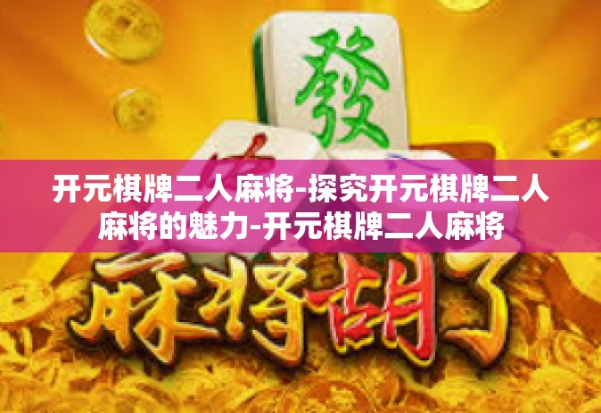 开元棋牌二人麻将-探究开元棋牌二人麻将的魅力-开元棋牌二人麻将