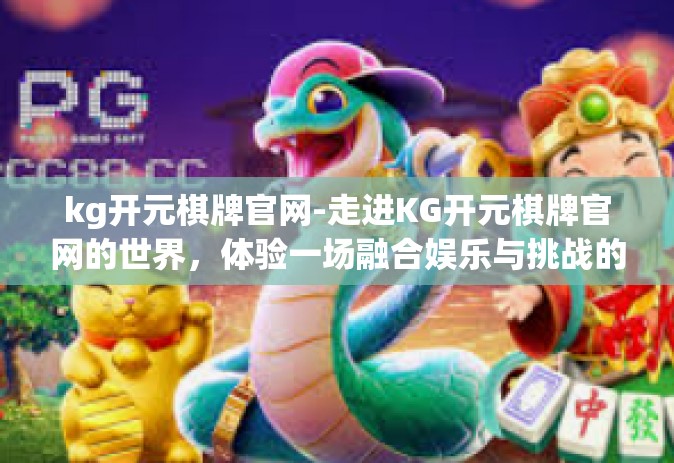 kg开元棋牌官网-走进KG开元棋牌官网的世界，体验一场融合娱乐与挑战的网络竞技盛宴-kg开元棋牌官网