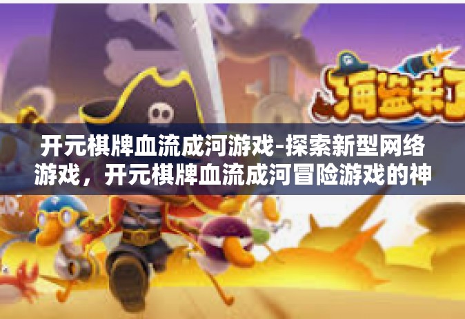 开元棋牌血流成河游戏-探索新型网络游戏，开元棋牌血流成河冒险游戏的神秘面纱-开元棋牌血流成河游戏