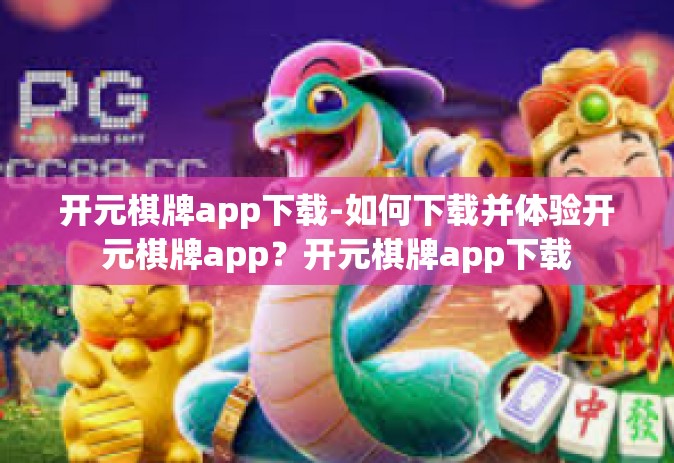开元棋牌app下载-如何下载并体验开元棋牌app？开元棋牌app下载