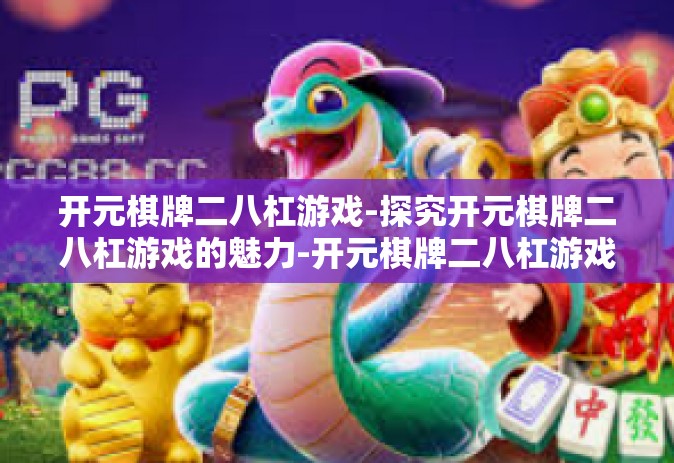 开元棋牌二八杠游戏-探究开元棋牌二八杠游戏的魅力-开元棋牌二八杠游戏