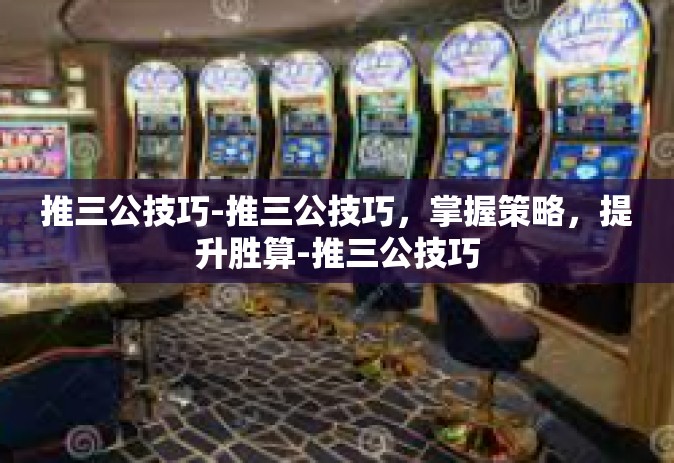 推三公技巧-推三公技巧，掌握策略，提升胜算-推三公技巧