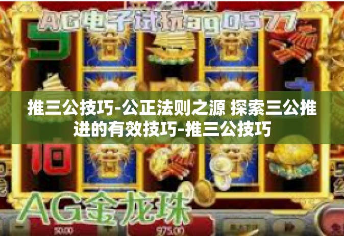 推三公技巧-公正法则之源 探索三公推进的有效技巧-推三公技巧