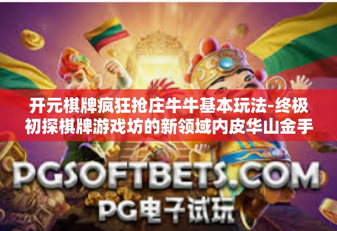 开元棋牌疯狂抢庄牛牛基本玩法-终极初探棋牌游戏坊的新领域内皮华山金手指工作坊，关于开元棋牌疯狂抢庄牛牛的基本玩法解析-开元棋牌疯狂抢庄牛牛基本玩法