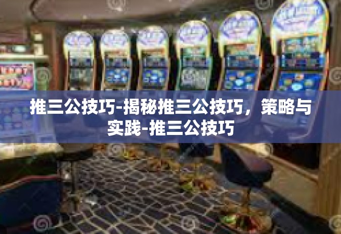 推三公技巧-揭秘推三公技巧，策略与实践-推三公技巧