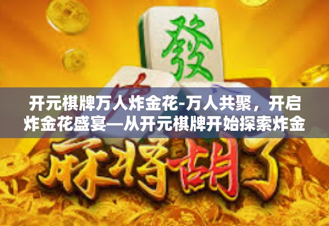 开元棋牌万人炸金花-万人共聚，开启炸金花盛宴—从开元棋牌开始探索炸金花世界-开元棋牌万人炸金花