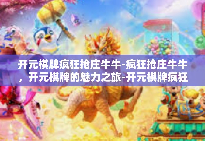 开元棋牌疯狂抢庄牛牛-疯狂抢庄牛牛，开元棋牌的魅力之旅-开元棋牌疯狂抢庄牛牛