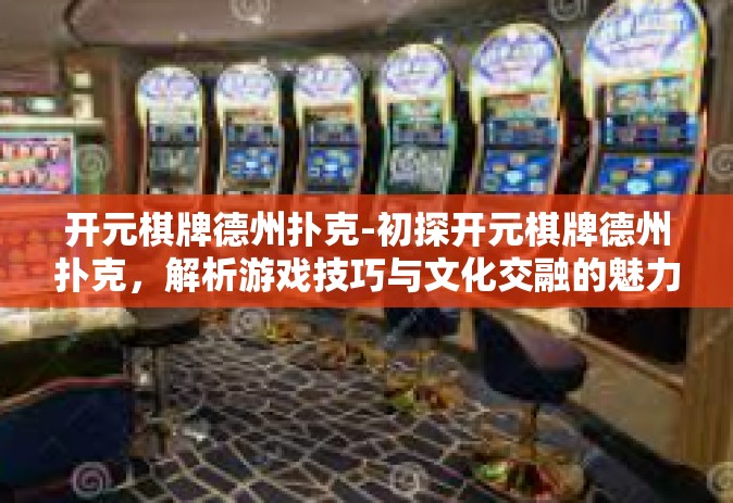 开元棋牌德州扑克-初探开元棋牌德州扑克，解析游戏技巧与文化交融的魅力-开元棋牌德州扑克