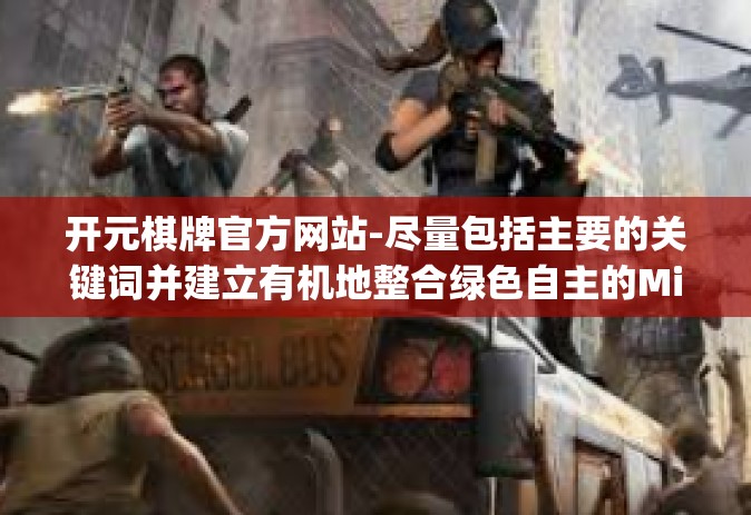 开元棋牌官方网站-尽量包括主要的关键词并建立有机地整合绿色自主的Ming牌号尔克官网的内容，开元棋牌官方网站