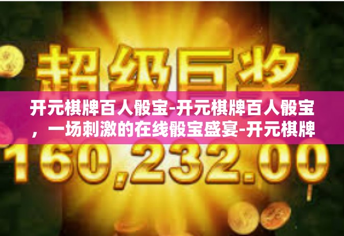 开元棋牌百人骰宝-开元棋牌百人骰宝，一场刺激的在线骰宝盛宴-开元棋牌百人骰宝