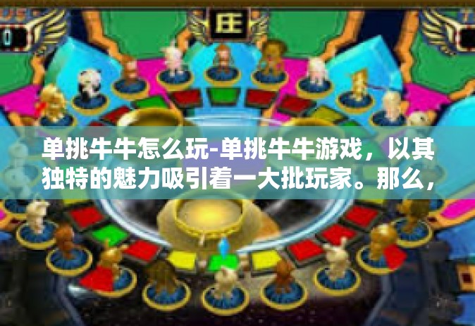 单挑牛牛怎么玩-单挑牛牛游戏，以其独特的魅力吸引着一大批玩家。那么，我们该如何玩好单挑牛牛呢？今天就来一起探讨一下。单挑牛牛怎么玩