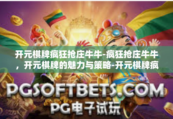 开元棋牌疯狂抢庄牛牛-疯狂抢庄牛牛，开元棋牌的魅力与策略-开元棋牌疯狂抢庄牛牛