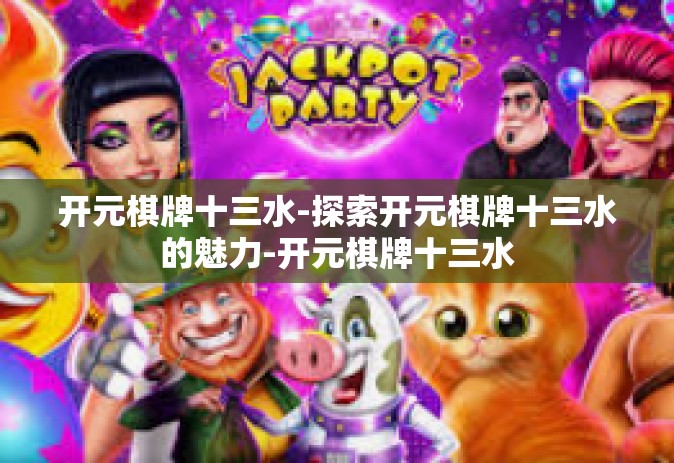 开元棋牌十三水-探索开元棋牌十三水的魅力-开元棋牌十三水