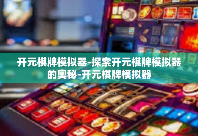 开元棋牌模拟器-探索开元棋牌模拟器的奥秘-开元棋牌模拟器