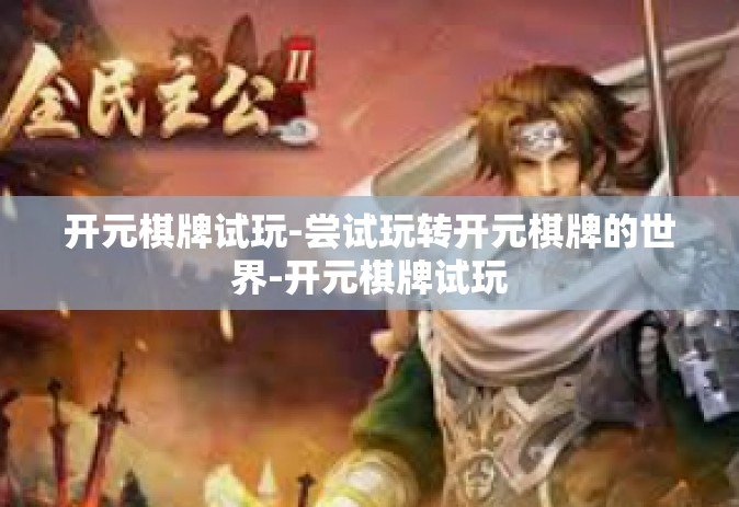 开元棋牌试玩-尝试玩转开元棋牌的世界-开元棋牌试玩