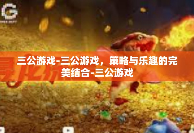 三公游戏-三公游戏，策略与乐趣的完美结合-三公游戏