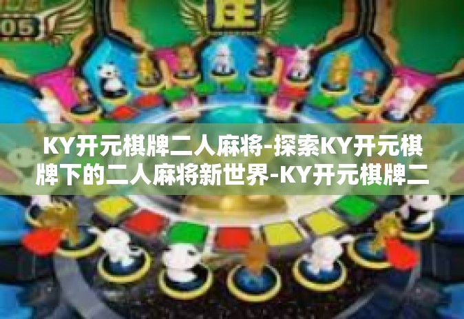 KY开元棋牌二人麻将-探索KY开元棋牌下的二人麻将新世界-KY开元棋牌二人麻将