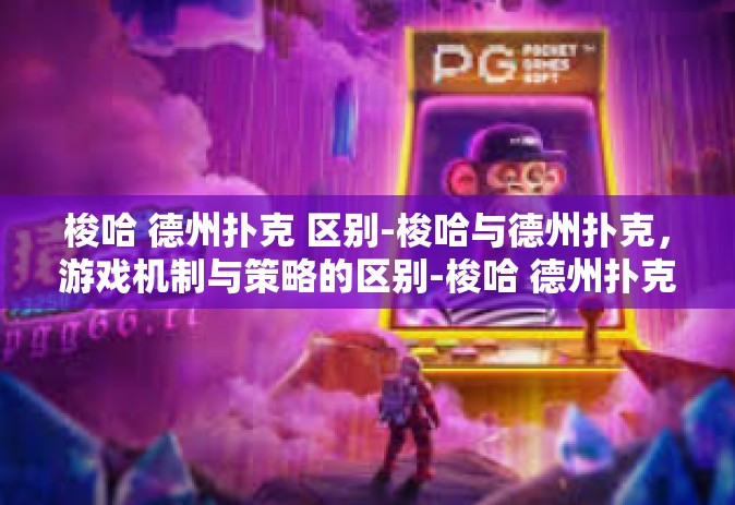 梭哈 德州扑克 区别-梭哈与德州扑克，游戏机制与策略的区别-梭哈 德州扑克 区别