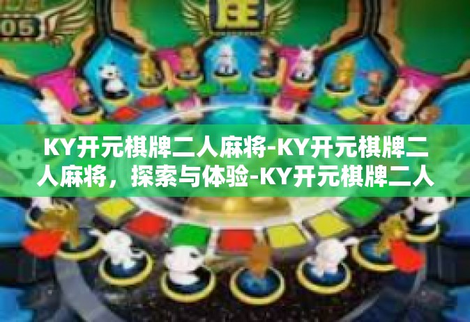 KY开元棋牌二人麻将-KY开元棋牌二人麻将，探索与体验-KY开元棋牌二人麻将