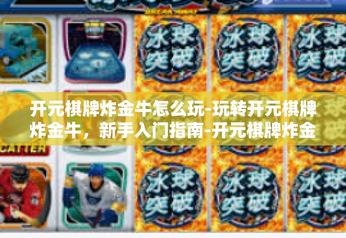 开元棋牌炸金牛怎么玩-玩转开元棋牌炸金牛，新手入门指南-开元棋牌炸金牛怎么玩