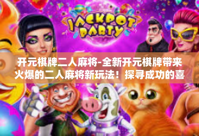 开元棋牌二人麻将-全新开元棋牌带来火爆的二人麻将新玩法！探寻成功的喜悦与传统麻博弈战的趣味性探索之间作小试牛刀。开元棋牌二人麻将