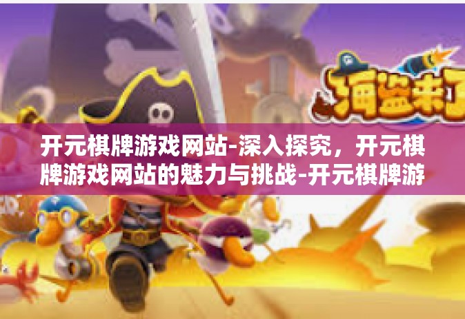 开元棋牌游戏网站-深入探究，开元棋牌游戏网站的魅力与挑战-开元棋牌游戏网站