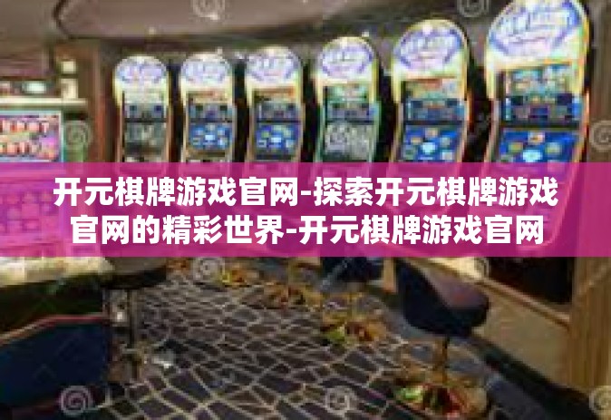 开元棋牌游戏官网-探索开元棋牌游戏官网的精彩世界-开元棋牌游戏官网