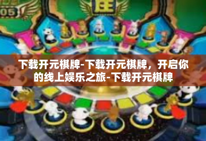 下载开元棋牌-下载开元棋牌，开启你的线上娱乐之旅-下载开元棋牌