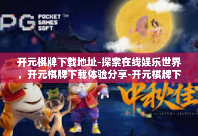 开元棋牌下载地址-探索在线娱乐世界，开元棋牌下载体验分享-开元棋牌下载地址