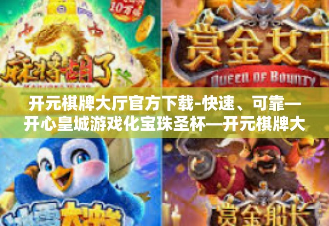 开元棋牌大厅官方下载-快速、可靠—开心皇城游戏化宝珠圣杯—开元棋牌大厅官方下载指南-开元棋牌大厅官方下载