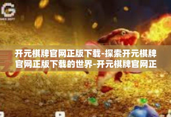 开元棋牌官网正版下载-探索开元棋牌官网正版下载的世界-开元棋牌官网正版下载