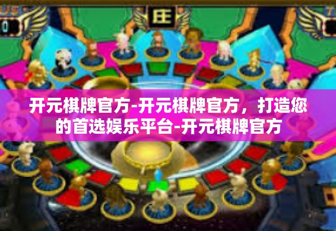 开元棋牌官方-开元棋牌官方，打造您的首选娱乐平台-开元棋牌官方