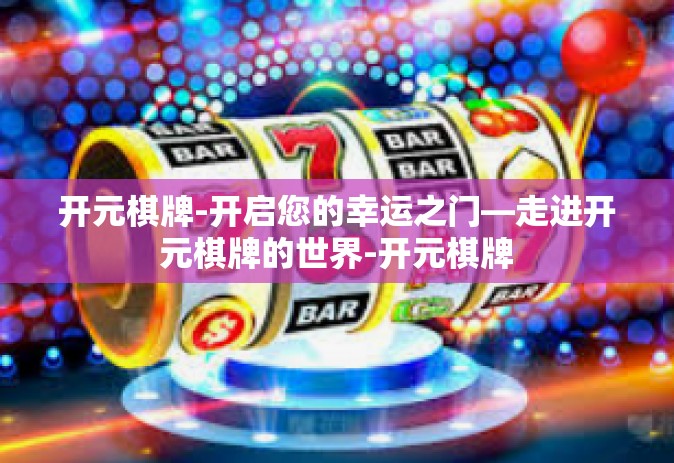 开元棋牌-开启您的幸运之门—走进开元棋牌的世界-开元棋牌