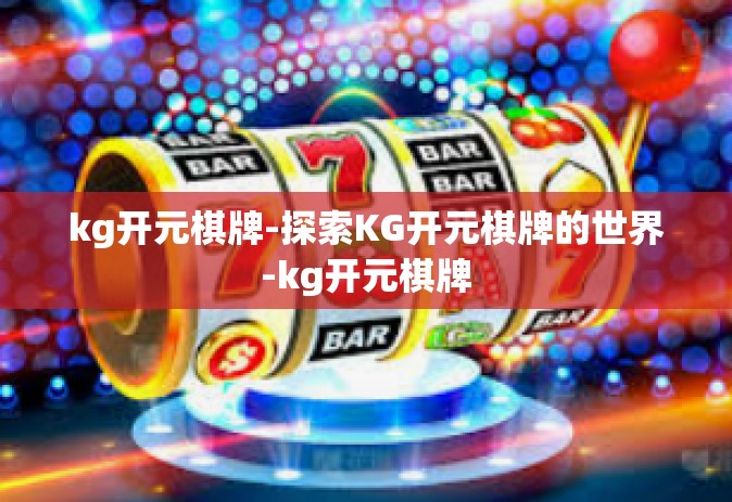 kg开元棋牌-探索KG开元棋牌的世界-kg开元棋牌