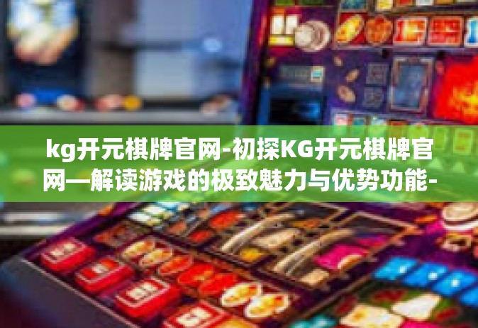 kg开元棋牌官网-初探KG开元棋牌官网—解读游戏的极致魅力与优势功能-kg开元棋牌官网