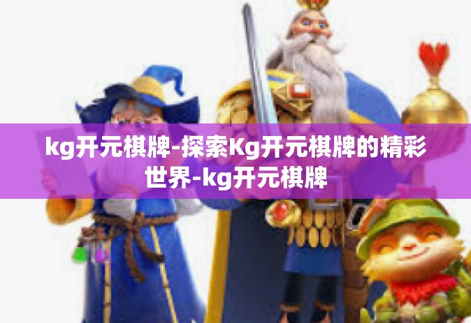 kg开元棋牌-探索Kg开元棋牌的精彩世界-kg开元棋牌