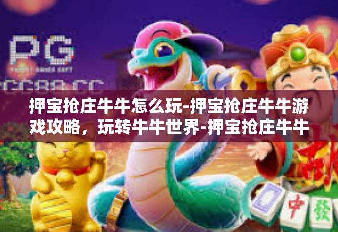 押宝抢庄牛牛怎么玩-押宝抢庄牛牛游戏攻略，玩转牛牛世界-押宝抢庄牛牛怎么玩