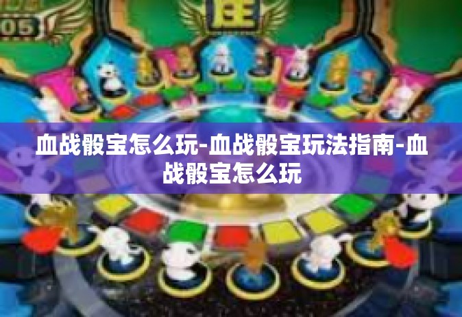 血战骰宝怎么玩-血战骰宝玩法指南-血战骰宝怎么玩